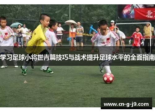 学习足球小将世青篇技巧与战术提升足球水平的全面指南