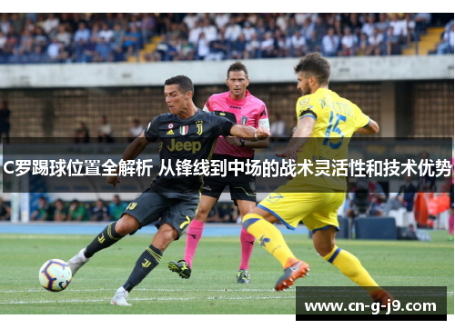 C罗踢球位置全解析 从锋线到中场的战术灵活性和技术优势