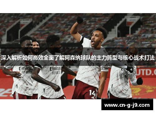 深入解析如何高效全面了解阿森纳球队的主力阵型与核心战术打法