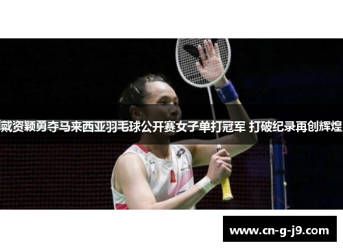 戴资颖勇夺马来西亚羽毛球公开赛女子单打冠军 打破纪录再创辉煌