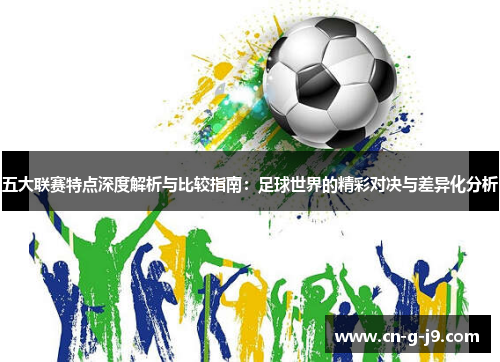 五大联赛特点深度解析与比较指南:足球世界的精彩对决与差异化分析 五大联赛特点深度解析与比较指南:足球世界的精彩对决与差异化分析