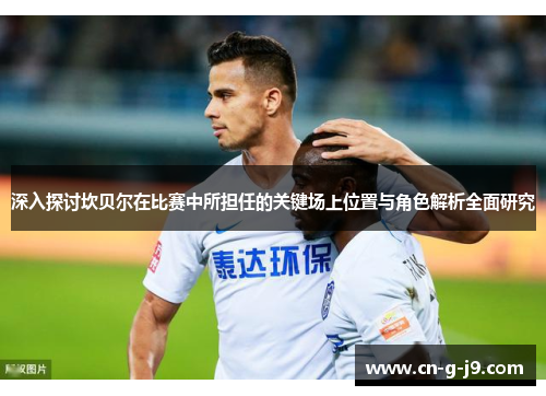 深入探讨坎贝尔在比赛中所担任的关键场上位置与角色解析全面研究