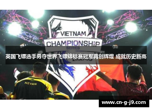 英国飞镖选手勇夺世界飞镖锦标赛冠军再创辉煌 成就历史新高