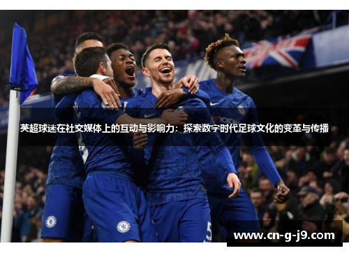 英超球迷在社交媒体上的互动与影响力：探索数字时代足球文化的变革与传播
