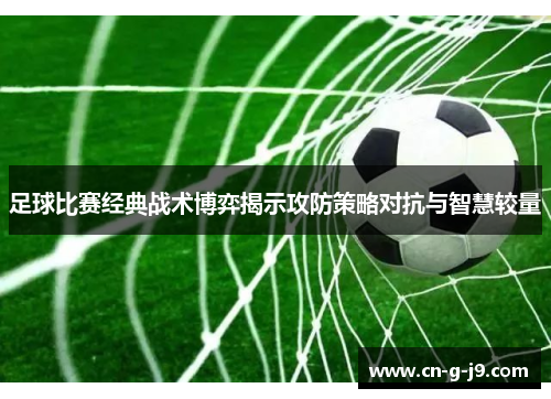 足球比赛经典战术博弈揭示攻防策略对抗与智慧较量
