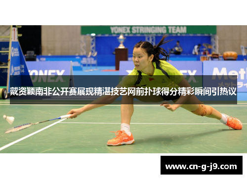 戴资颖南非公开赛展现精湛技艺网前扑球得分精彩瞬间引热议