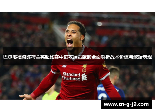 巴尔韦德对阵荷兰英超比赛中进攻端贡献的全面解析战术价值与数据表现