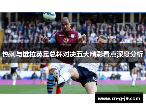 热刺与维拉英足总杯对决五大精彩看点深度分析