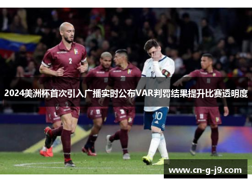 2024美洲杯首次引入广播实时公布VAR判罚结果提升比赛透明度