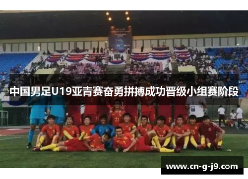 中国男足U19亚青赛奋勇拼搏成功晋级小组赛阶段