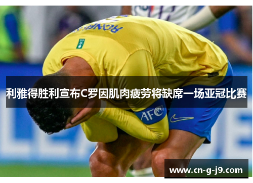 利雅得胜利宣布C罗因肌肉疲劳将缺席一场亚冠比赛