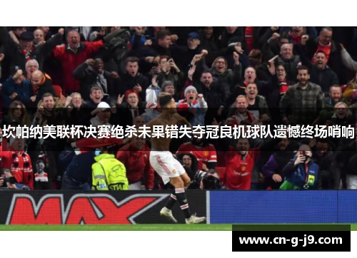 坎帕纳美联杯决赛绝杀未果错失夺冠良机球队遗憾终场哨响