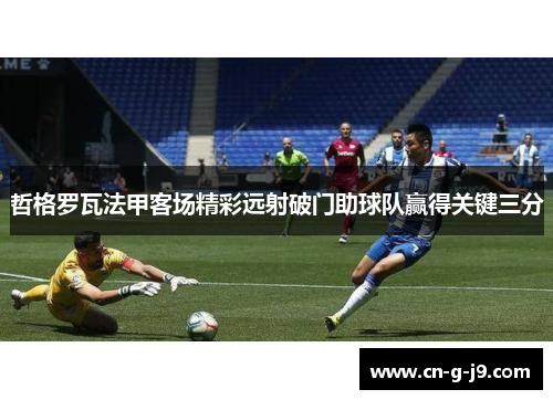 哲格罗瓦法甲客场精彩远射破门助球队赢得关键三分