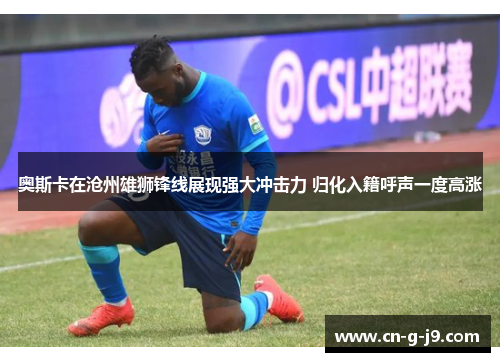 奥斯卡在沧州雄狮锋线展现强大冲击力 归化入籍呼声一度高涨