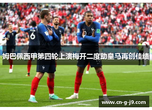 姆巴佩西甲第四轮上演梅开二度助皇马再创佳绩