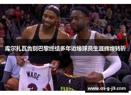 库尔扎瓦告别巴黎终结多年边缘球员生涯辉煌转折