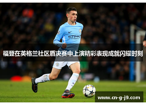 福登在英格兰社区盾决赛中上演精彩表现成就闪耀时刻
