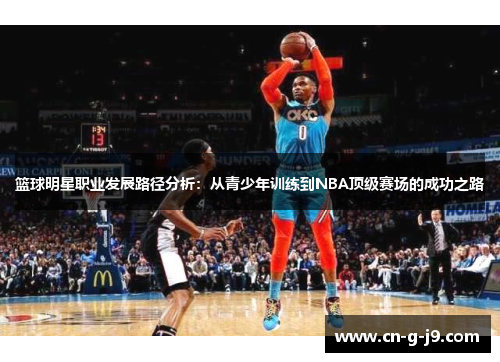 篮球明星职业发展路径分析：从青少年训练到NBA顶级赛场的成功之路