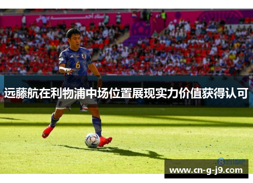 远藤航在利物浦中场位置展现实力价值获得认可