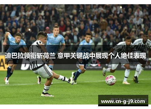 迪巴拉领衔斩荷兰 意甲关键战中展现个人绝佳表现