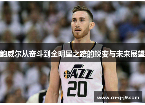 鲍威尔从奋斗到全明星之路的蜕变与未来展望